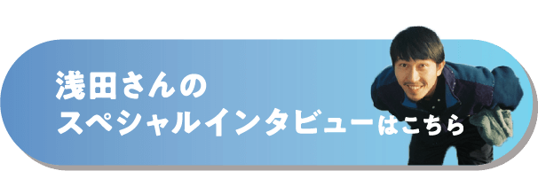 浅田さんのスペシャルインタビューはこちら