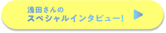 浅田さんSpecialインタビュー！